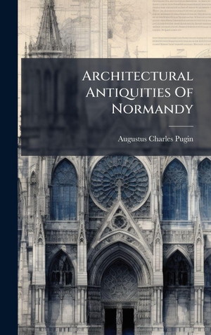 Pugin, Augustus Charles. Architectural Antiquities Of Normandy. Legare Street Press, 2025.