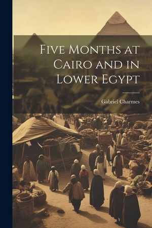 Charmes, Gabriel. Five Months at Cairo and in Lower Egypt. LEGARE STREET PR, 2023.