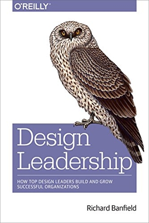 Banfield, Richard. Design Leadership - How Top Design Leaders Build and Grow Successful Organizations. O'Reilly Media, 2016.