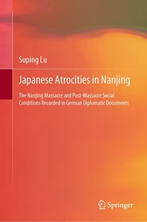 Lu, Suping. Japanese Atrocities in Nanjing - The Nanjing Massacre and Post-Massacre Social Conditions Recorded in German Diplomatic Documents. Springer Nature Singapore, 2022.