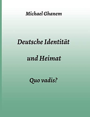 Ghanem, Michael. Deutsche Identität und Heimat - Quo vadis?. tredition, 2020.