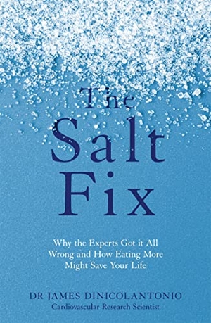 Dinicolantonio, James. The Salt Fix - Why the Experts Got it All Wrong and How Eating More Might Save Your Life. Little, Brown Book Group, 2017.
