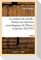 Le Système Du Monde: Histoire Des Doctrines Cosmologiques de Platon À Copernic, .... Tome 3