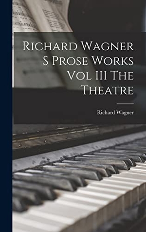 Wagner, Richard. Richard Wagner S Prose Works Vol III The Theatre. Tradd Street Press, 2022.