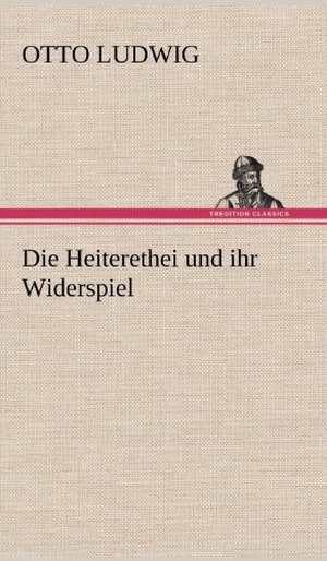 Ludwig, Otto. Die Heiterethei und ihr Widerspiel. TREDITION CLASSICS, 2012.