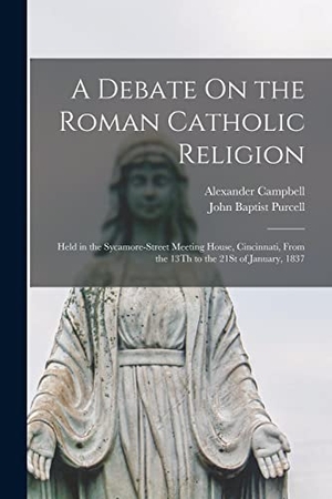 Campbell, Alexander. A Debate On the Roman Catholic Religion - Held in the Sycamore-Street Meeting House, Cincinnati, From the 13Th to the 21St of January, 1837. Creative Media Partners, LLC, 2022.