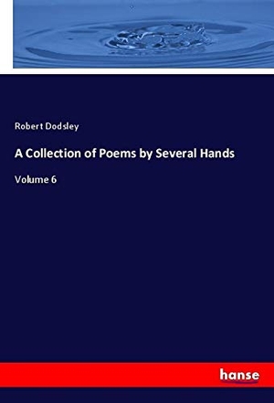 Dodsley, Robert. A Collection of Poems by Several Hands - Volume 6. hansebooks, 2021.