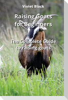 Raising Goats for Beginners: The Complete Guide to raising goats