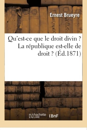 Brueyre. Qu'est-Ce Que Le Droit Divin ? La République Est-Elle de Droit ?. Hachette Livre - BNF, 2016.