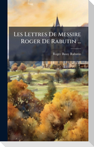 Les Lettres De Messire Roger De Rabutin ...