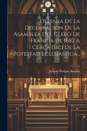 Bossuet, Jacques Bénigne. Defensa De La Declaracion De La Asamblea Del Clero De Francia De 1682 A Cerca [sic] De La Potestad Eclesiastica.... Creative Media Partners, LLC, 2023.
