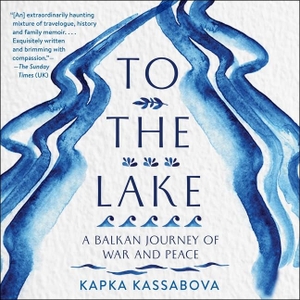 Kassabova, Kapka. To the Lake: A Balkan Journey of War and Peace. HighBridge Audio, 2020.
