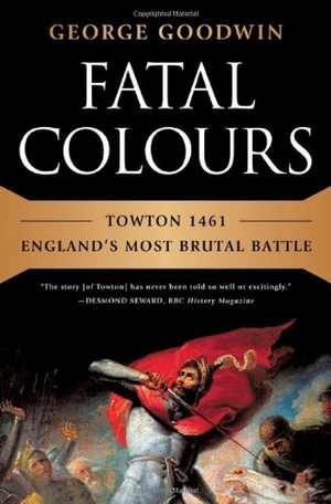 Goodwin, George. Fatal Colours - Towton 1461 - England's Most Brutal Battle. W. W. Norton & Company, 2012.