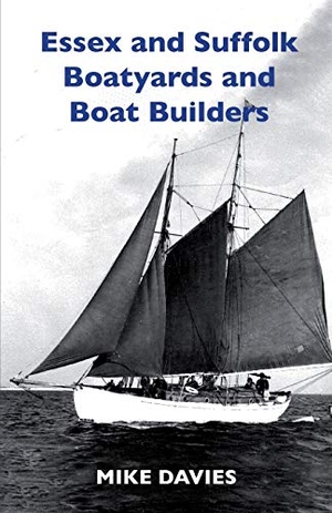 Davies, Mike. Essex and Suffolk Boatyards and Boat Builders. Boatswain Books, 2019.