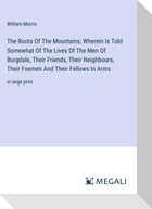 The Roots Of The Mountains; Wherein Is Told Somewhat Of The Lives Of The Men Of Burgdale, Their Friends, Their Neighbours, Their Foemen And Their Fellows In Arms