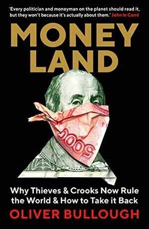 Bullough, Oliver. Moneyland - Why Thieves & Crooks now Rule the World & How to take it back. Profile Books, 2019.