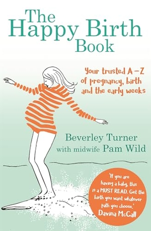 Turner, Beverley / Pam Wild. The Happy Birth Book - Your trusted A-Z of pregnancy, birth and the early weeks. Little, Brown Book Group, 2017.