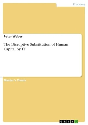 Weber, Peter. The Disruptive Substitution of Human Capital by IT. Examicus Verlag, 2017.