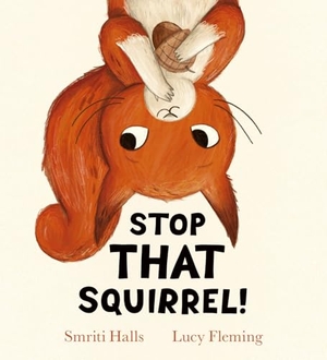 Halls, Smriti. Stop That Squirrel! (HB). Scholastic, 2025.