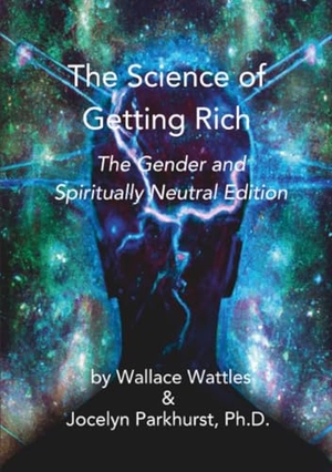 Wattles, Wallace / Jocelyn Parkhurst. The Science of Getting Rich - The Gender & Spiritually Neutral Edition. Lulu.com, 2023.