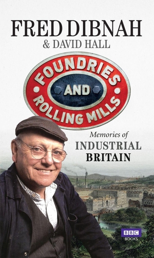 Hall, David / Fred Dibnah. Foundries and Rolling Mills - Memories of Industrial Britain. Chatto & Windus, 2015.