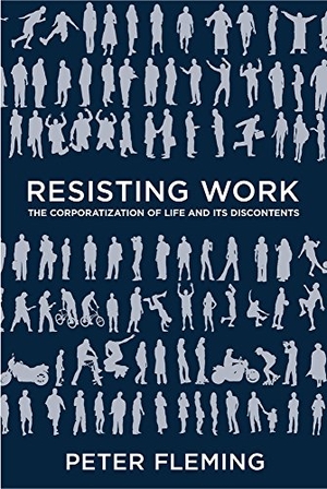 Fleming, Peter. Resisting Work - The Corporatization of Life and Its Discontents. Temple University Press, 2015.