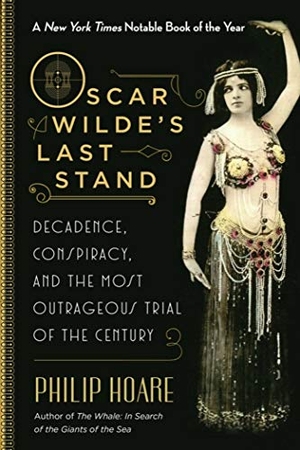 Hoare, Philip. Oscar Wilde's Last Stand - Decadence, Conspiracy, and the Most Outrageous Trial of the Century. Arcade Publishing, 2017.