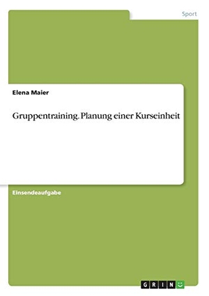 Maier, Elena. Gruppentraining. Planung einer Kurseinheit. GRIN Verlag, 2017.