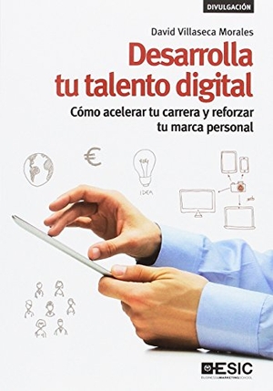 Villaseca Morales, David. Desarrolla tu talento digital : cómo acelerar tu carrera y reforzar tu marca personal. ESIC Editorial, 2017.