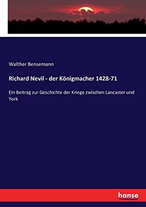 Bensemann, Walther. Richard Nevil - der Königmacher 1428-71 - Ein Beitrag zur Geschichte der Kriege zwischen Lancaster und York. hansebooks, 2016.