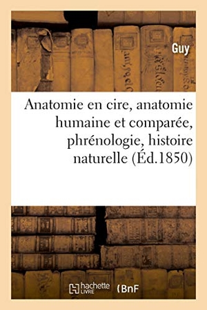 Guy. Anatomie en cire, anatomie humaine et comparée, phrénologie, histoire naturelle. Hachette Livre, 2020.