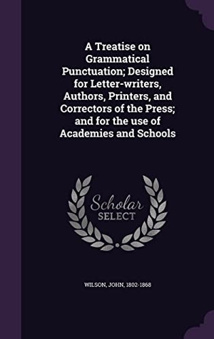 Wilson, John. A Treatise on Grammatical Punctuation; Designed for Letter-writers, Authors, Printers, and Correctors of the Press; and for the use of Academies and S. Touchladybirdlucky Studios, 2016.