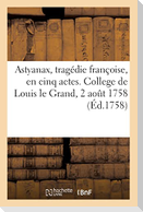 Astyanax, tragédie franc oise, en cinq actes. College de Louis le Grand, 2 août 1758