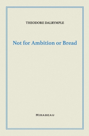 Dalrymple, Theodore. Not for Ambition or Bread. Independently published, 2025.
