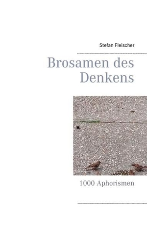 Fleischer, Stefan. Brosamen des  Denkens - 1000 Aphorismen. Books on Demand, 2016.