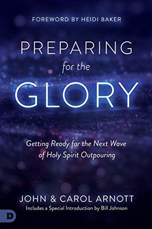 Arnott, John / Carol Arnott. Preparing for the Glory - Getting Ready for the Next Wave of Holy Spirit Outpouring. Destiny Image Incorporated, 2018.