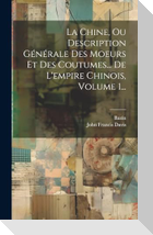 La Chine, Ou Description Générale Des Moeurs Et Des Coutumes... De L'empire Chinois, Volume 1...