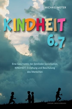 Hüter, Michael. Kindheit 6.7 - Eine Geschichte der familialen Sozialisation, Kindheit, Erziehung und Beschulung des Menschen. Edition Liberi&Mundo, 2022.