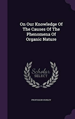 Huxley. On Our Knowledge Of The Causes Of The Phenomena Of Organic Nature. Touchladybirdlucky Studios, 2016.