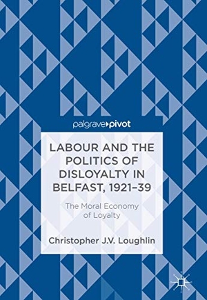 Loughlin, Christopher J. V.. Labour and the Politics of Disloyalty in Belfast, 1921-39 - The Moral Economy of Loyalty. Springer International Publishing, 2018.