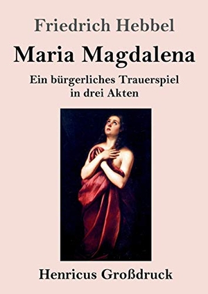 Hebbel, Friedrich. Maria Magdalena (Großdruck) - Ein bürgerliches Trauerspiel in drei Akten. Henricus, 2019.
