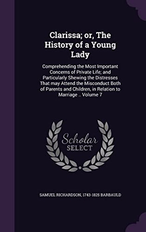 Richardson, Samuel / Barbauld. Clarissa; or, The History of a Young Lady: Comprehending the Most Important Concerns of Private Life; and Particularly Shewing the Distresses That may. Touchladybirdlucky Studios, 2016.