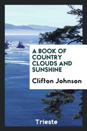 Johnson, Clifton. A book of country clouds and sunshine. Trieste Publishing, 2017.