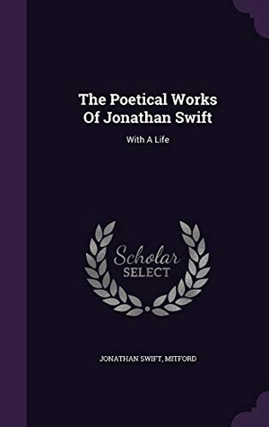 Swift, Jonathan / Mitford. The Poetical Works Of Jonathan Swift - With A Life. Creative Media Partners, LLC, 2015.