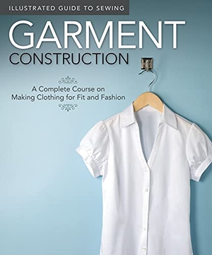 Fox Chapel Publishing / Colleen Dorsey. Illustrated Guide to Sewing: Garment Construction - A Complete Course on Making Clothing for Fit and Fashion. Fox Chapel Publishing, 2011.
