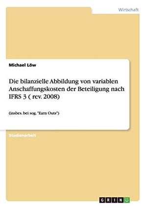 Löw, Michael. Die bilanzielle Abbildung von variablen Anschaffungskosten der Beteiligung nach IFRS 3 ( rev. 2008) - (insbes. bei sog. "Earn Outs"). GRIN Publishing, 2009.