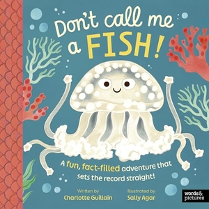 Guillain, Charlotte. Don't Call Me a Fish! - A fun, fact-filled adventure that sets the record straight!. Quarto Publishing Plc IWUK, 2026.