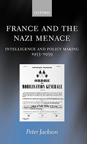 Jackson, Peter / Peter Jackson. France and the Nazi Menace - Intelligence and Policy Making 1933-1939. Oxford University Press, 2000.