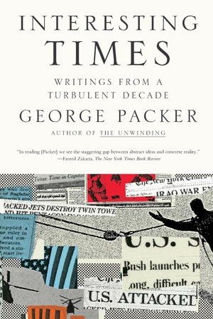 Packer, George. Interesting Times - Writing from a Turbulent Decade. Farrar, Strauss & Giroux-3PL, 2010.
