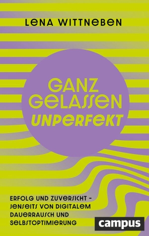 Wittneben, Lena. Ganz gelassen unperfekt - Erfolg und Zuversicht - jenseits von digitalem Dauerrausch und Selbstoptimierung. Campus Verlag GmbH, 2026.